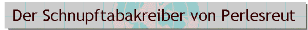 Der Schnupftabakreiber von Perlesreut