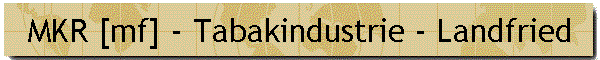 MKR [mf] - Tabakindustrie - Landfried