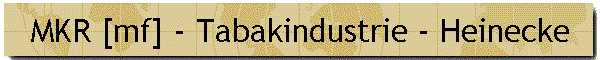 MKR [mf] - Tabakindustrie - Heinecke